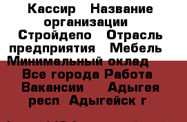 Кассир › Название организации ­ Стройдепо › Отрасль предприятия ­ Мебель › Минимальный оклад ­ 1 - Все города Работа » Вакансии   . Адыгея респ.,Адыгейск г.